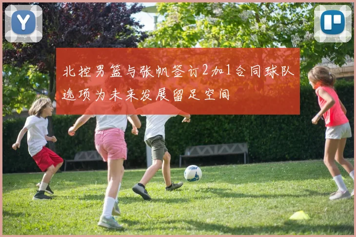 北控男篮与张帆签订2加1合同球队选项为未来发展留足空间
