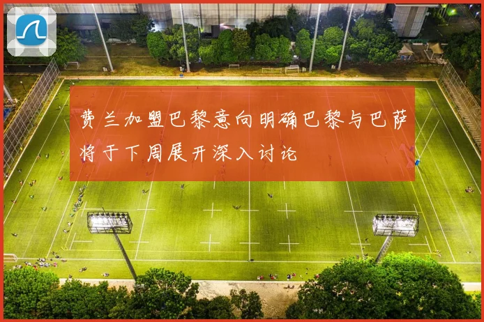 费兰加盟巴黎意向明确巴黎与巴萨将于下周展开深入讨论