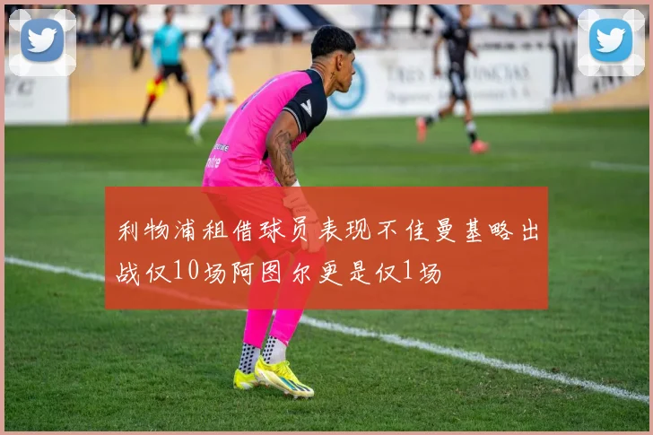 利物浦租借球员表现不佳曼基略出战仅10场阿图尔更是仅1场