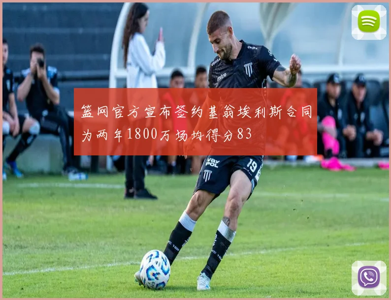 篮网官方宣布签约基翁埃利斯合同为两年1800万场均得分83