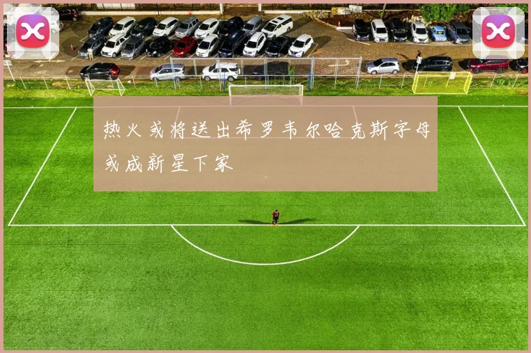 热火或将送出希罗韦尔哈克斯字母或成新星下家